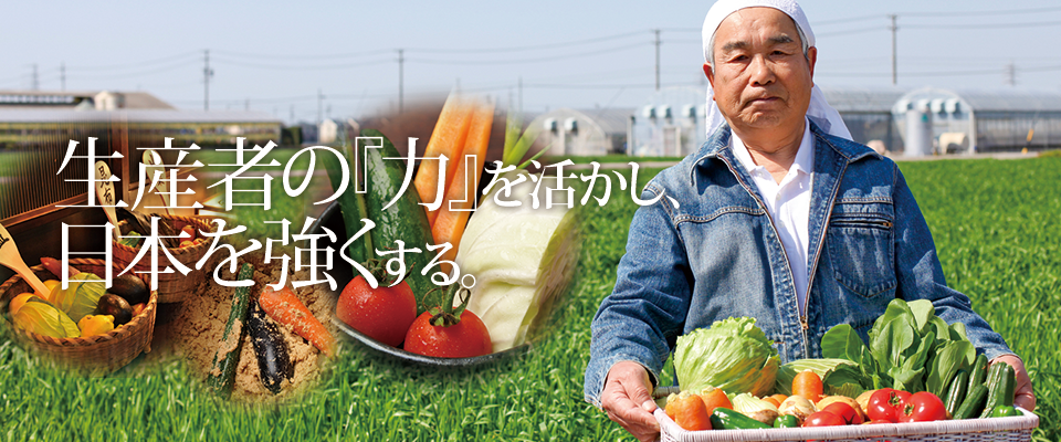 生産者の『力』を活かし、日本を強くする。